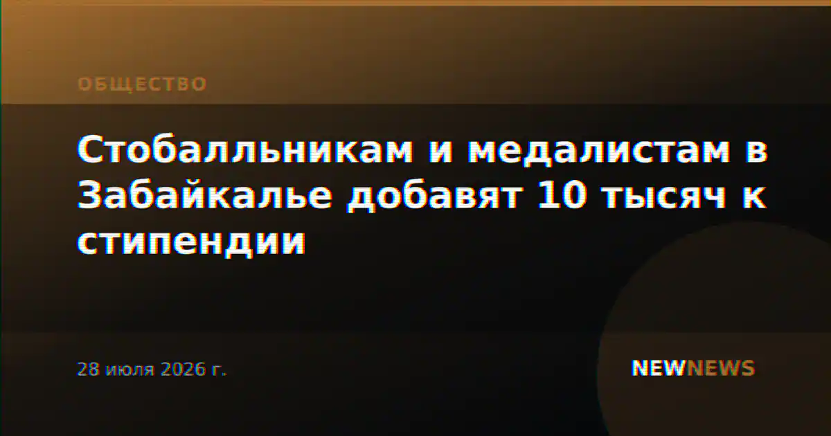 Стобалльникам и медалистам в Забайкалье добавят 10 тысяч к стипендии