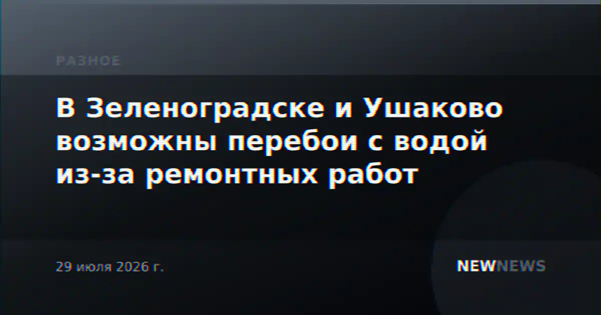 В Зеленоградске и Ушаково возможны перебои с водой из-за ремонтных работ