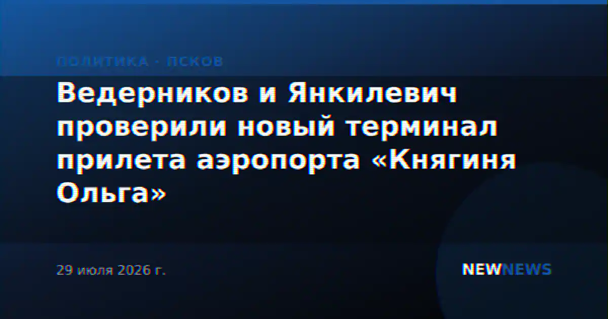 Ведерников и Янкилевич проверили новый терминал прилета аэропорта «Княгиня Ольга»