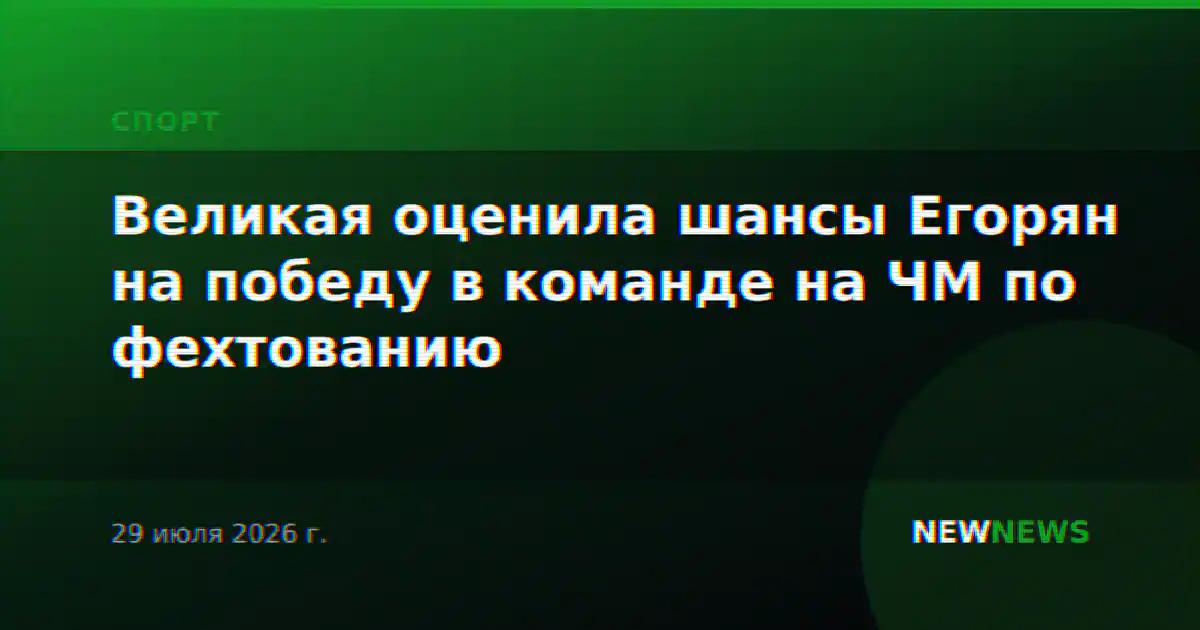 Великая оценила шансы Егорян на победу в команде на ЧМ по фехтованию
