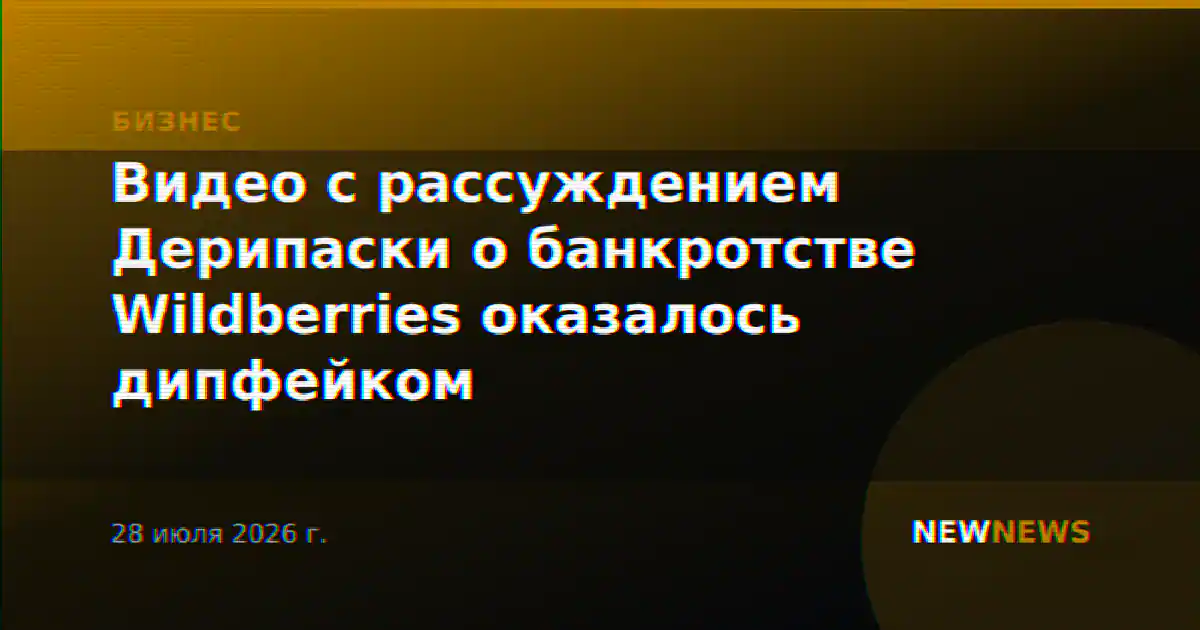Видео с рассуждением Дерипаски о банкротстве Wildberries оказалось дипфейком