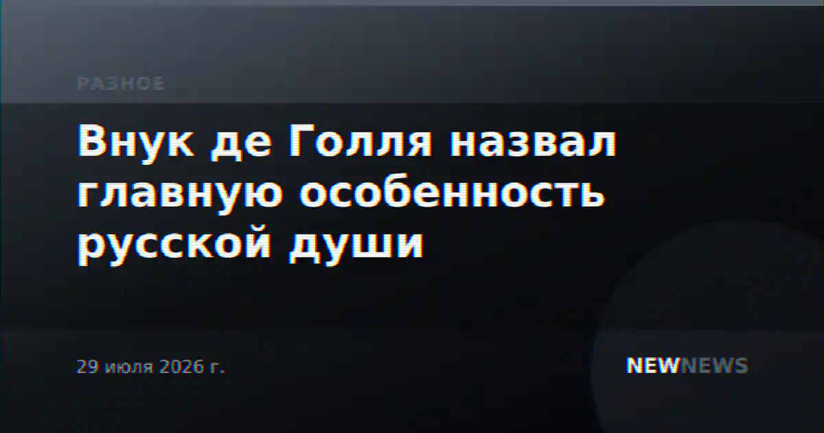 Внук де Голля назвал главную особенность русской души
