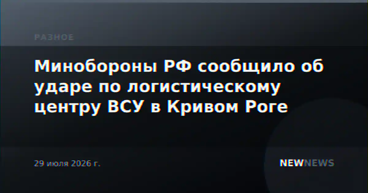 Минобороны РФ сообщило об ударе по логистическому центру ВСУ в Кривом Роге