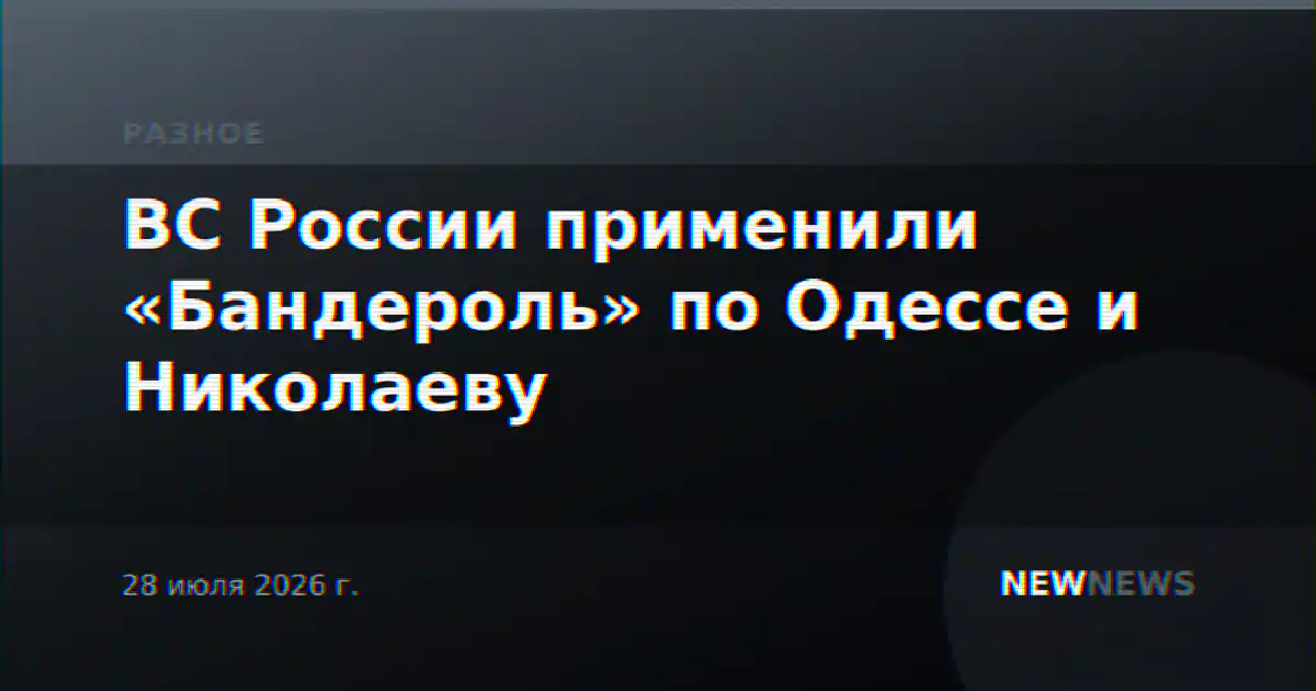 ВС России применили «Бандероль» по Одессе и Николаеву