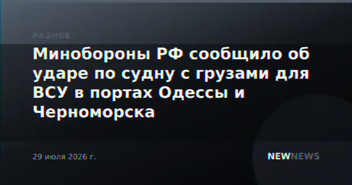 Минобороны РФ сообщило об ударе по судну с грузами для ВСУ в портах Одессы и Черноморска