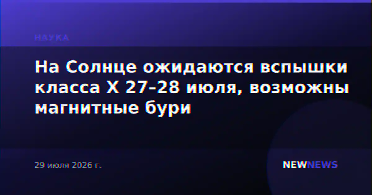 На Солнце ожидаются вспышки класса X 27–28 июля, возможны магнитные бури