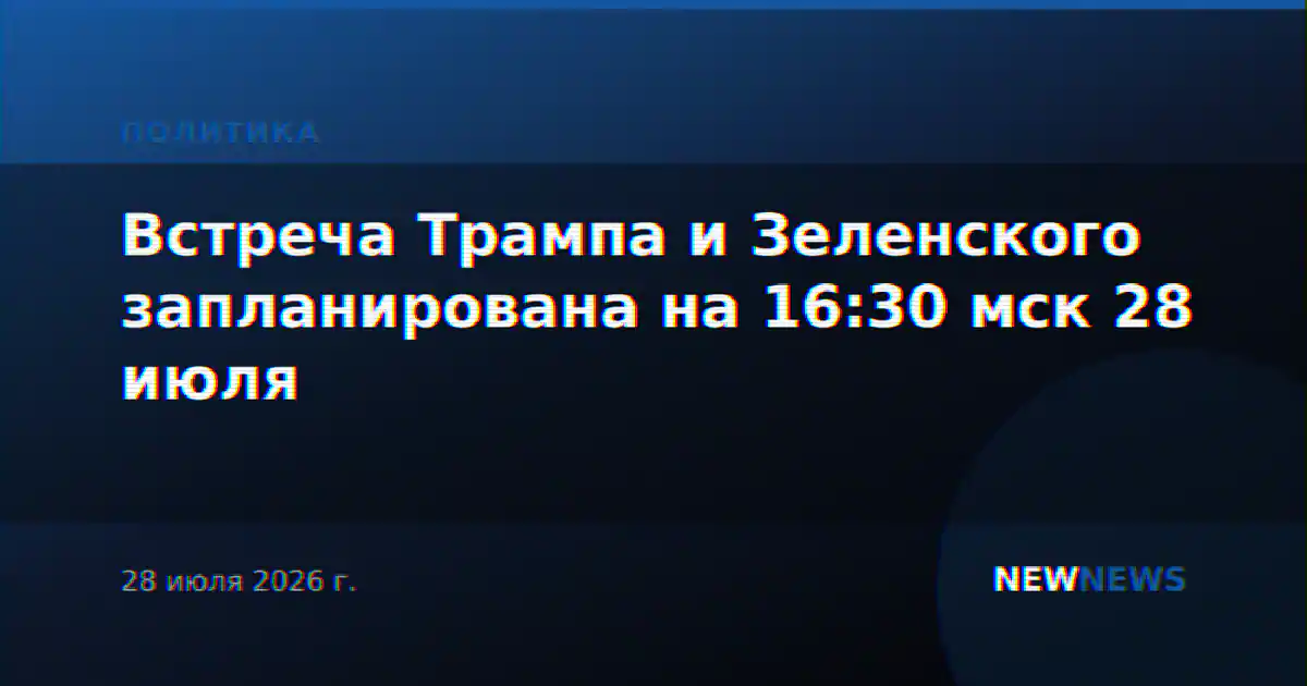 Встреча Трампа и Зеленского запланирована на 16:30 мск 28 июля
