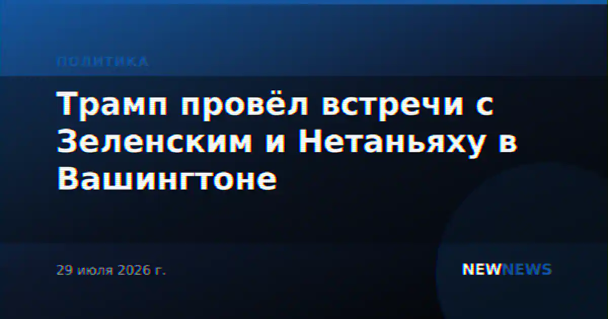 Трамп провёл встречи с Зеленским и Нетаньяху в Вашингтоне