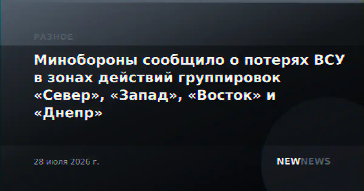 Минобороны сообщило о потерях ВСУ в зонах действий группировок «Север», «Запад», «Восток» и «Днепр»