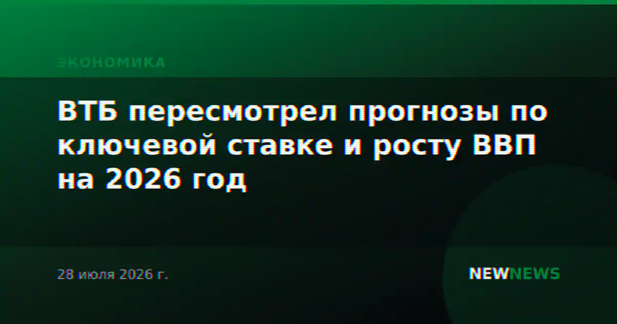 ВТБ пересмотрел прогнозы по ключевой ставке и росту ВВП на 2026 год
