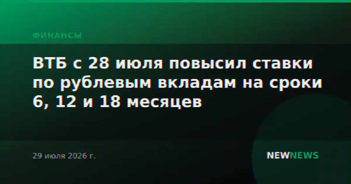 ВТБ с 28 июля повысил ставки по рублевым вкладам на сроки 6, 12 и 18 месяцев