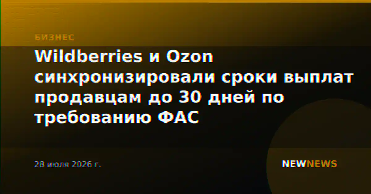 Wildberries и Ozon синхронизировали сроки выплат продавцам до 30 дней по требованию ФАС