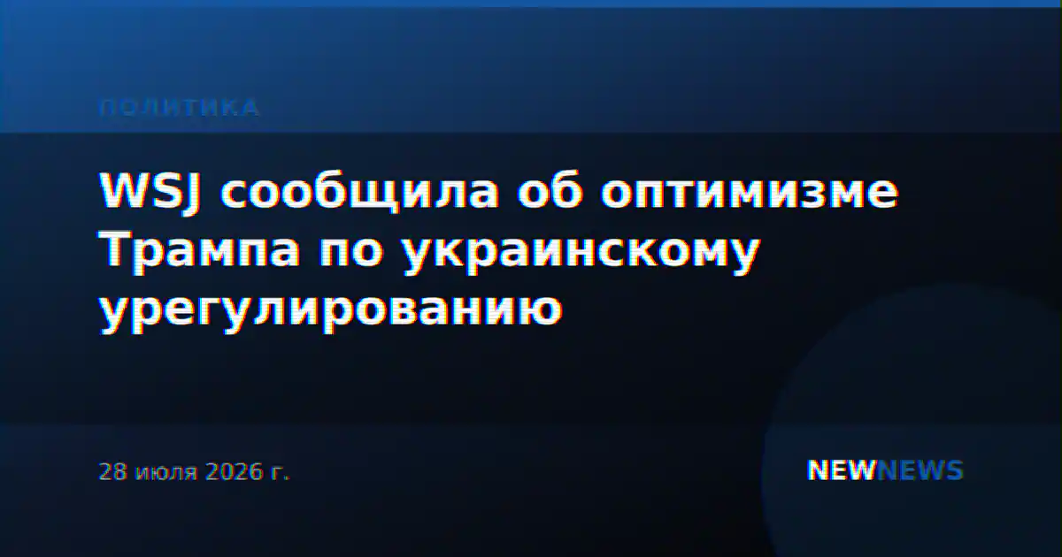 WSJ сообщила об оптимизме Трампа по украинскому урегулированию