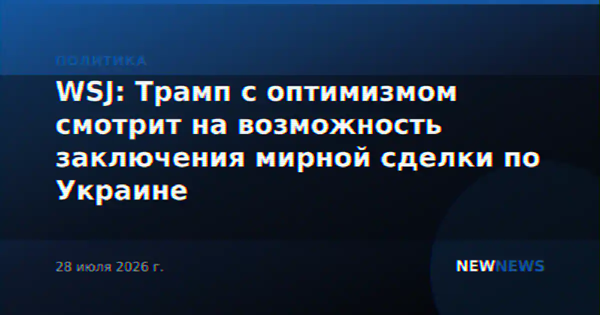 WSJ: Трамп с оптимизмом смотрит на возможность заключения мирной сделки по Украине