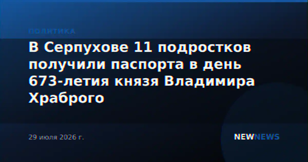 В Серпухове 11 подростков получили паспорта в день 673-летия князя Владимира Храброго