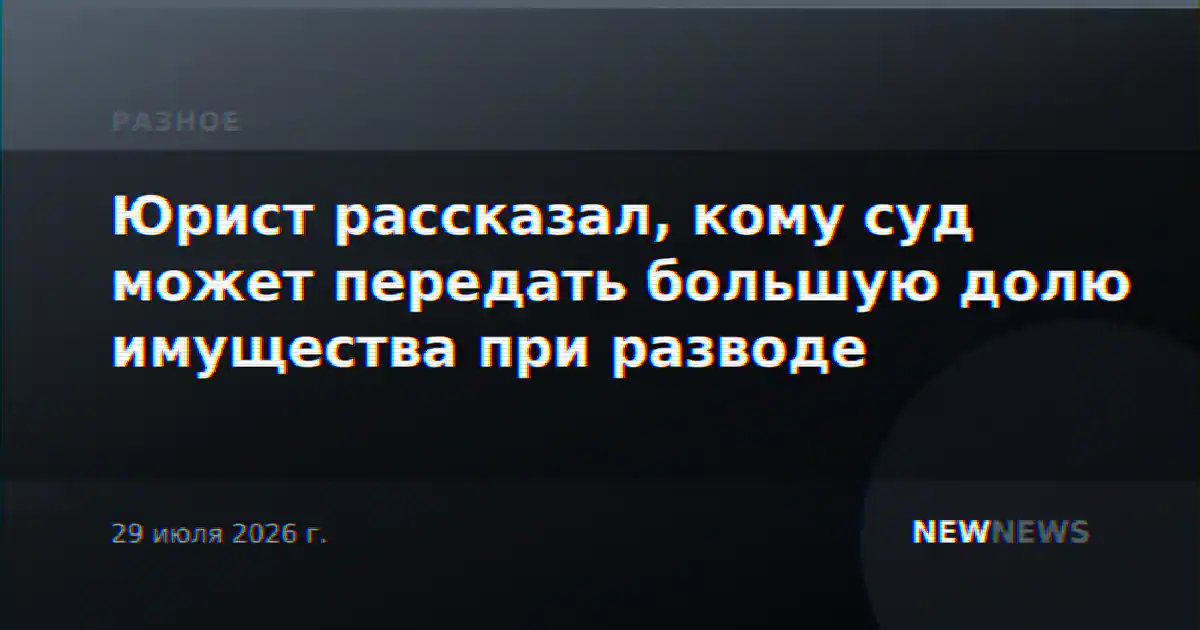 Юрист рассказал, кому суд может передать большую долю имущества при разводе