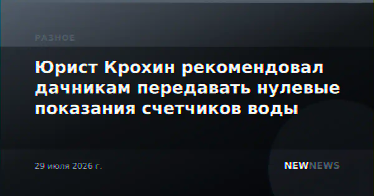 Юрист Крохин рекомендовал дачникам передавать нулевые показания счетчиков воды