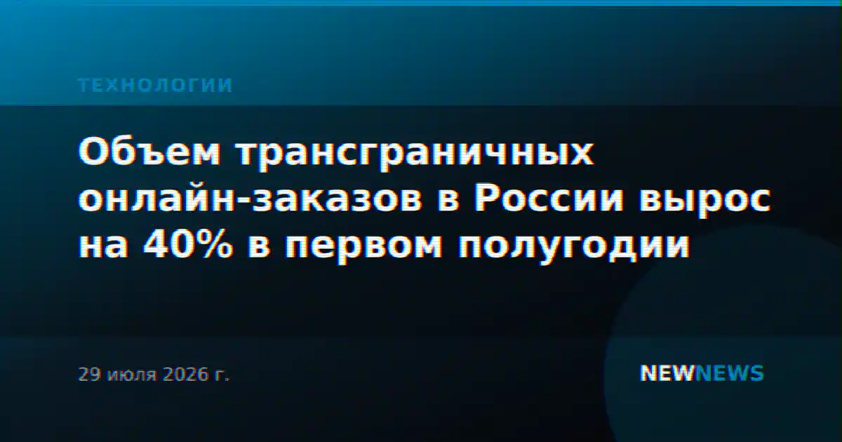 Объем трансграничных онлайн-заказов в России вырос на 40% в первом полугодии