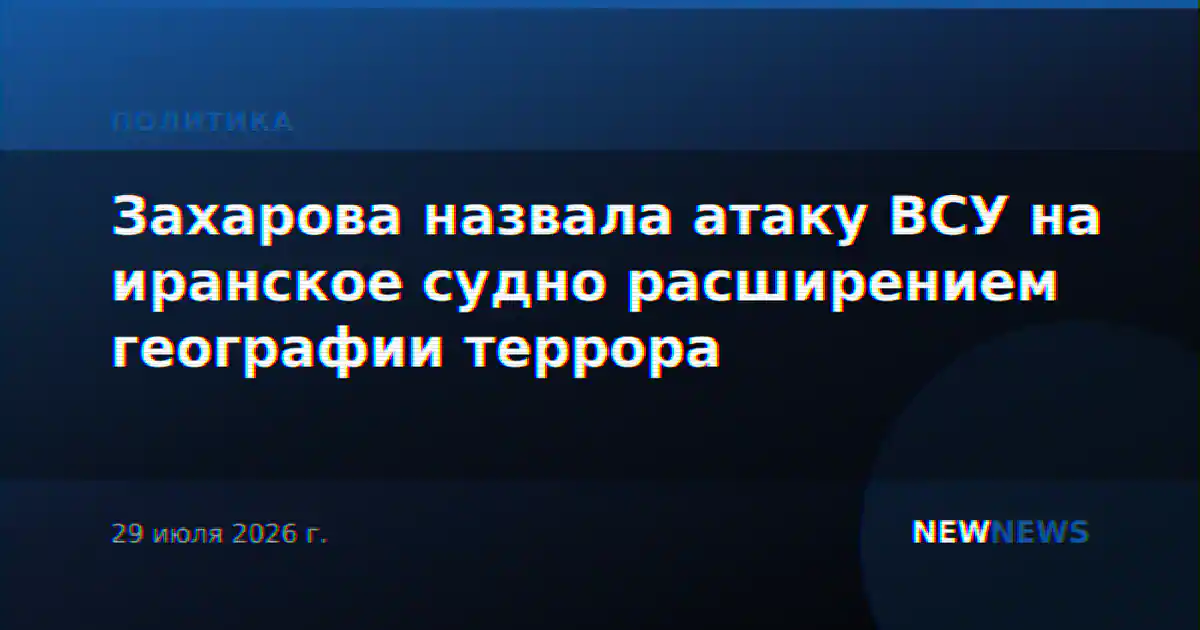 Захарова назвала атаку ВСУ на иранское судно расширением географии террора