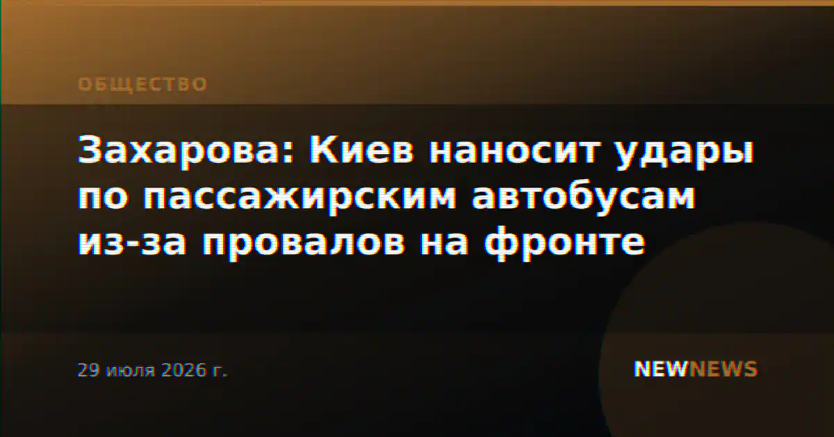 Захарова: Киев наносит удары по пассажирским автобусам из-за провалов на фронте
