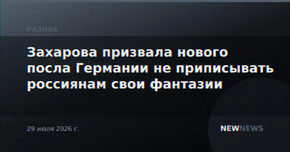 Захарова призвала нового посла Германии не приписывать россиянам свои фантазии