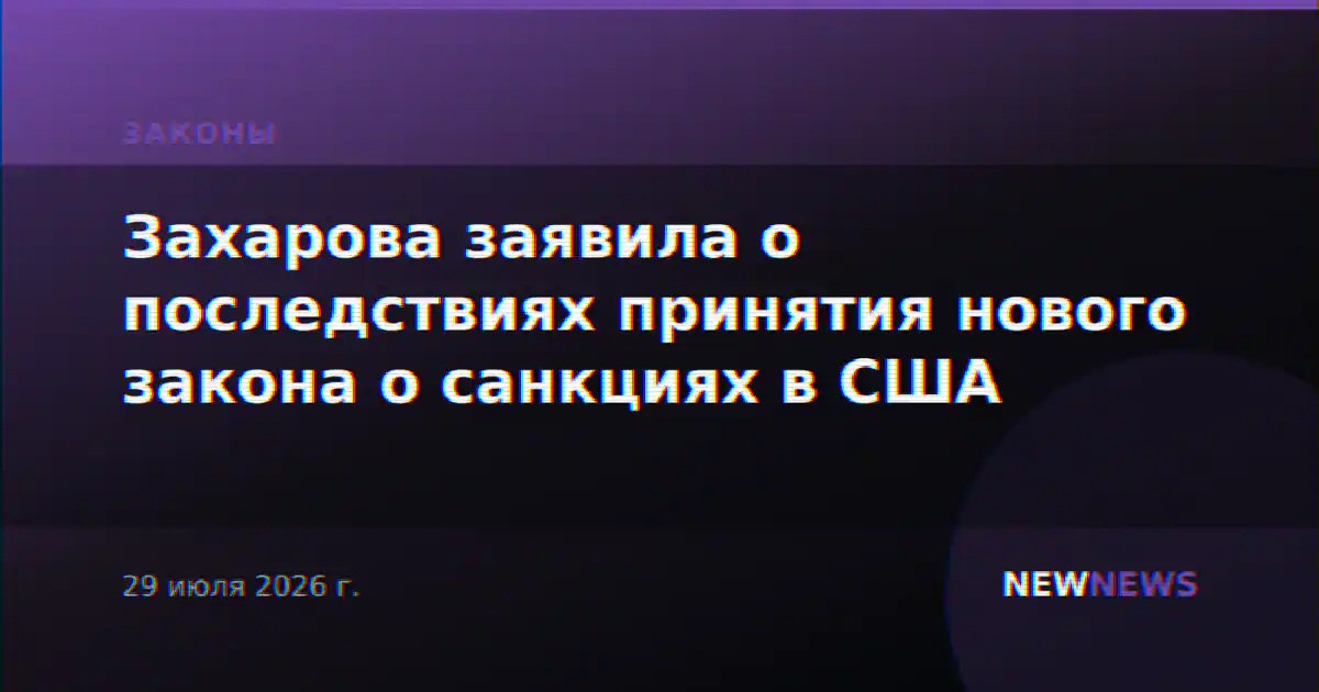 Захарова заявила о последствиях принятия нового закона о санкциях в США