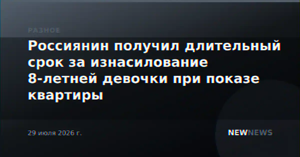 Россиянин получил длительный срок за изнасилование 8-летней девочки при показе квартиры