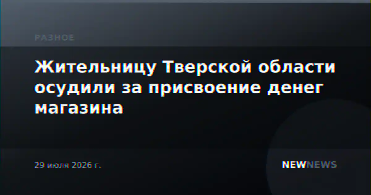 Жительницу Тверской области осудили за присвоение денег магазина
