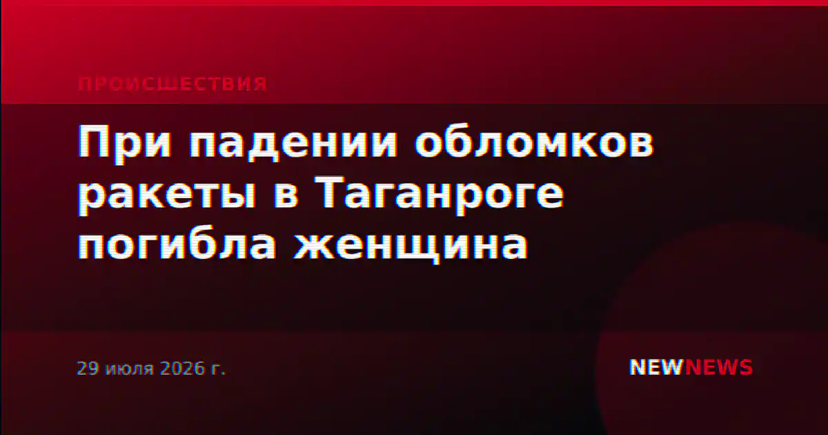 При падении обломков ракеты в Таганроге погибла женщина