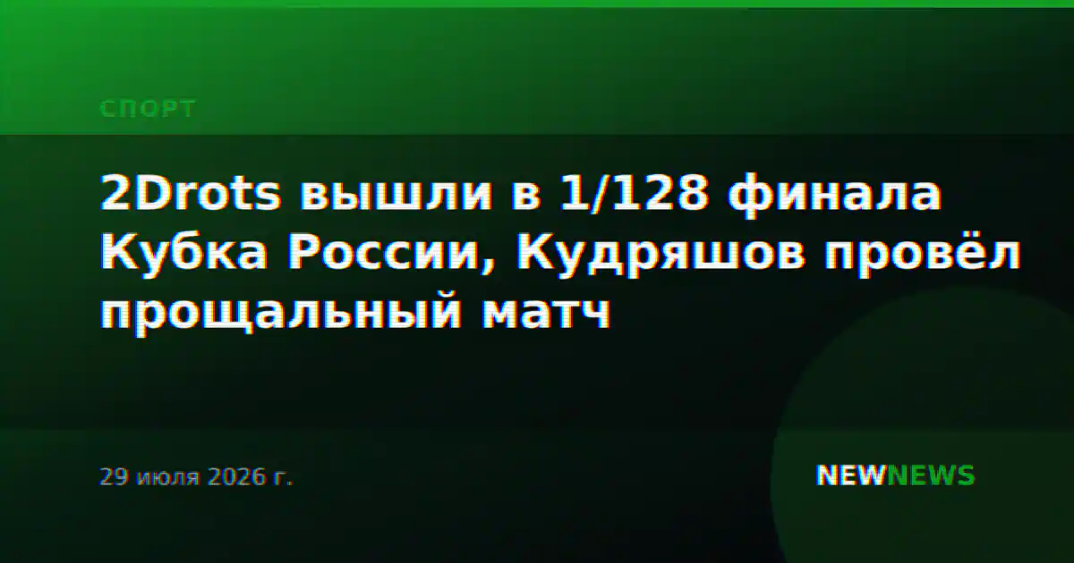 2Drots вышли в 1/128 финала Кубка России, Кудряшов провёл прощальный матч