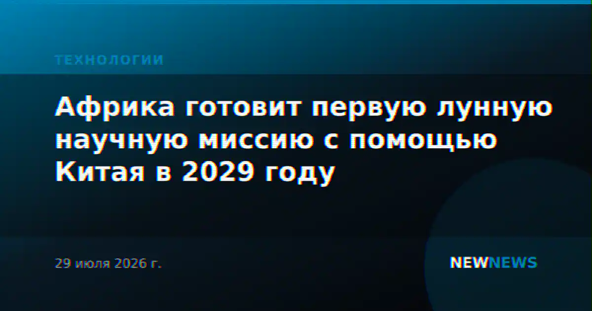 Африка готовит первую лунную научную миссию с помощью Китая в 2029 году