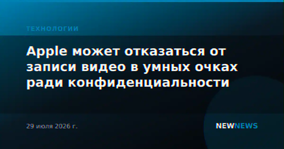 Apple может отказаться от записи видео в умных очках ради конфиденциальности