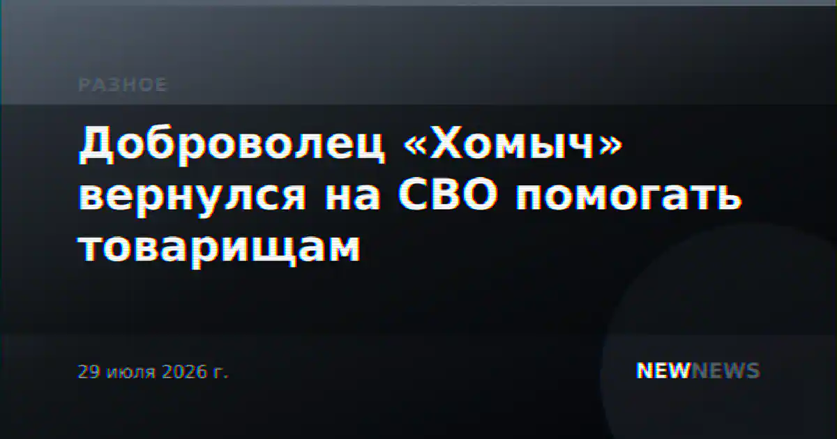 Доброволец «Хомыч» вернулся на СВО помогать товарищам