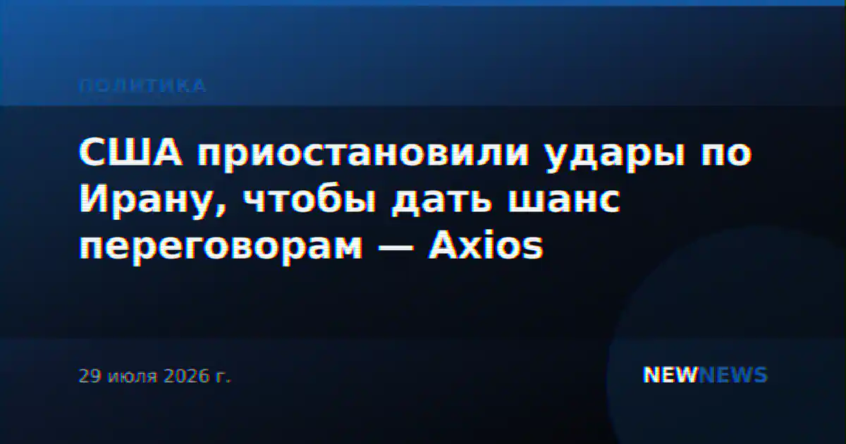 США приостановили удары по Ирану, чтобы дать шанс переговорам — Axios