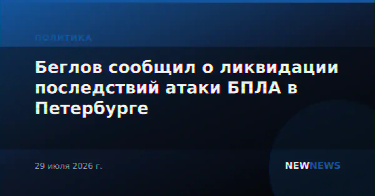 Беглов сообщил о ликвидации последствий атаки БПЛА в Петербурге