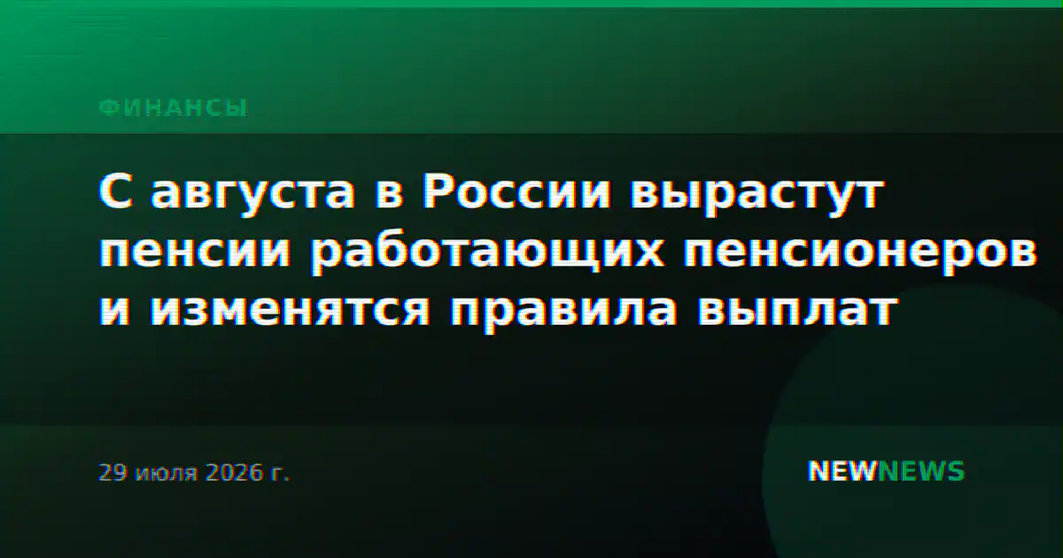 С августа в России вырастут пенсии работающих пенсионеров и изменятся правила выплат