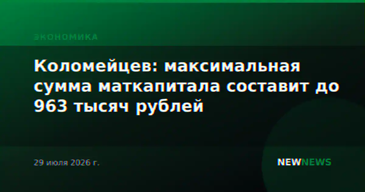 Коломейцев: максимальная сумма маткапитала составит до 963 тысяч рублей