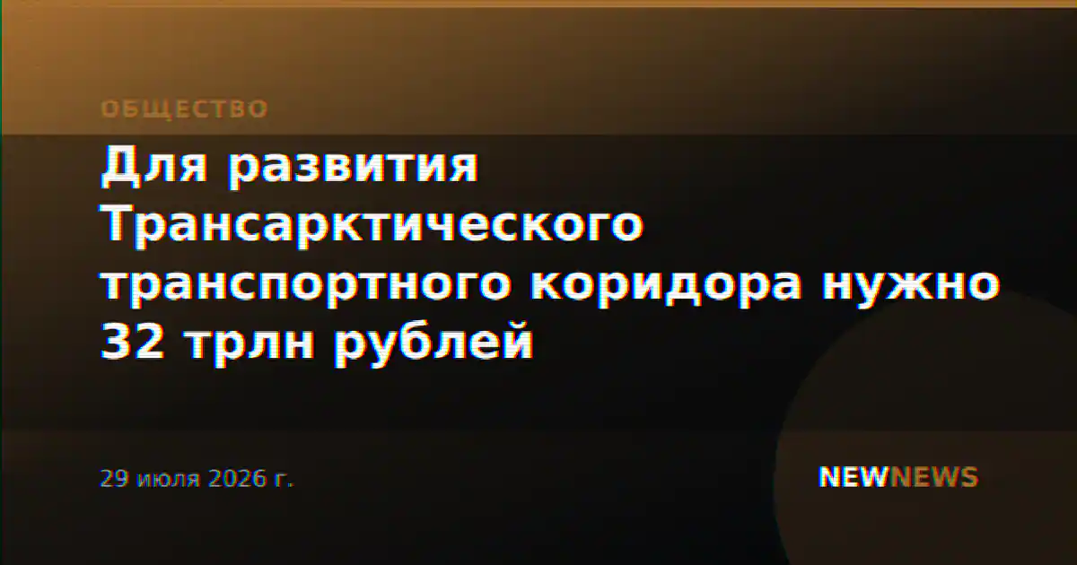 Для развития Трансарктического транспортного коридора нужно 32 трлн рублей