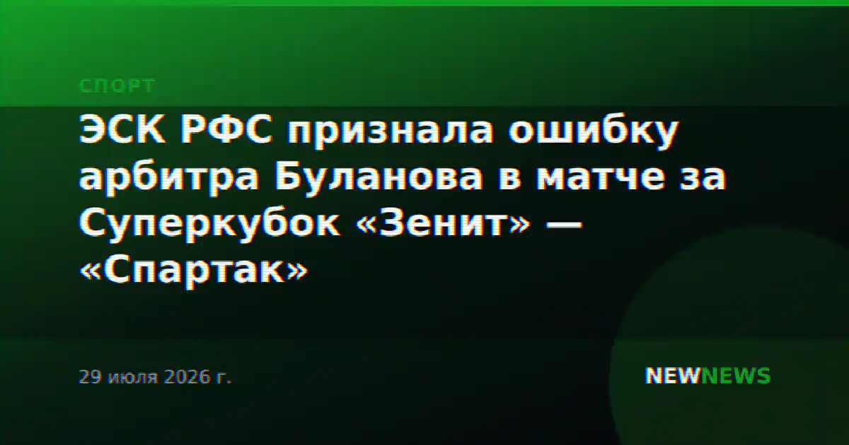 ЭСК РФС признала ошибку арбитра Буланова в матче за Суперкубок «Зенит» — «Спартак»