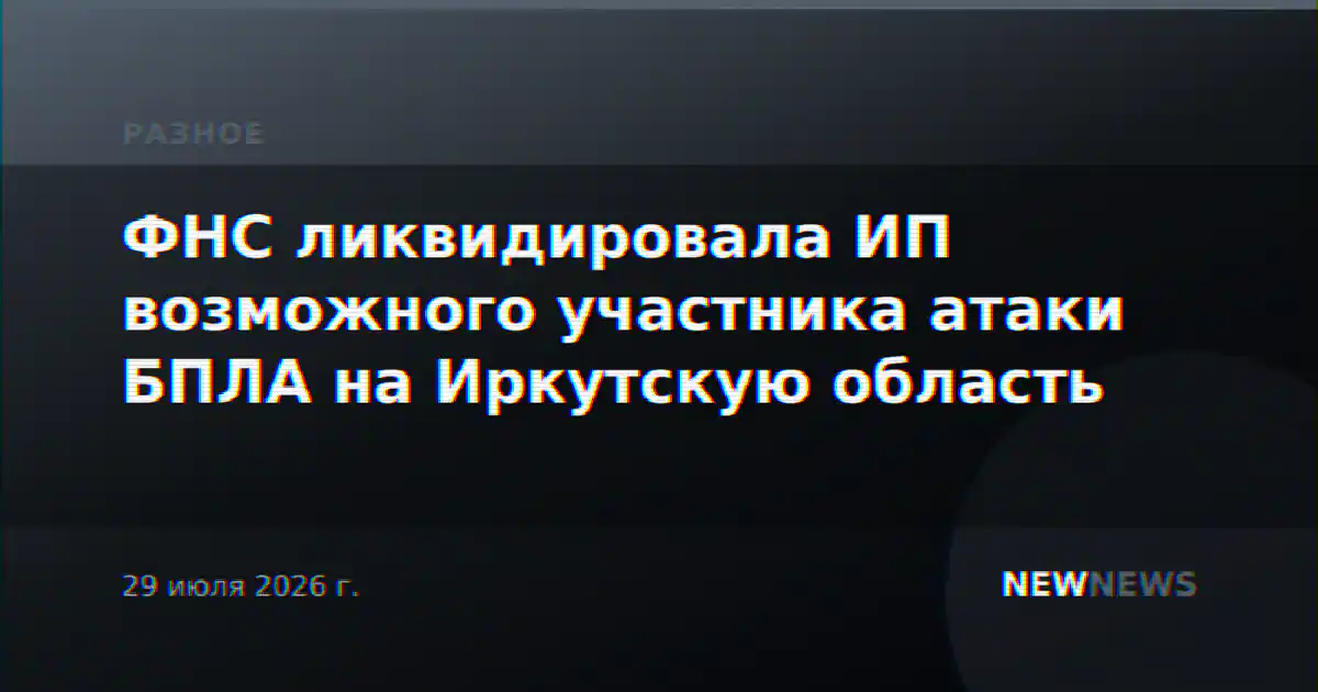 ФНС ликвидировала ИП возможного участника атаки БПЛА на Иркутскую область