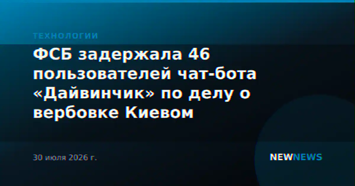 ФСБ задержала 46 пользователей чат-бота «Дайвинчик» по делу о вербовке Киевом