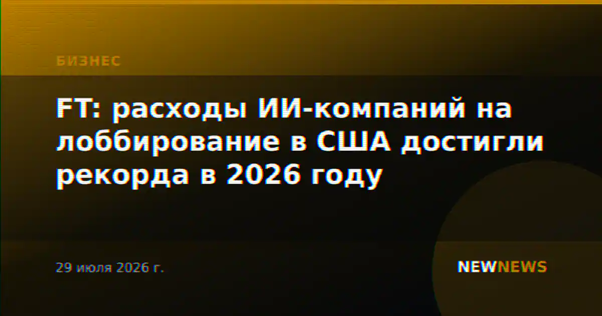 FT: расходы ИИ-компаний на лоббирование в США достигли рекорда в 2026 году