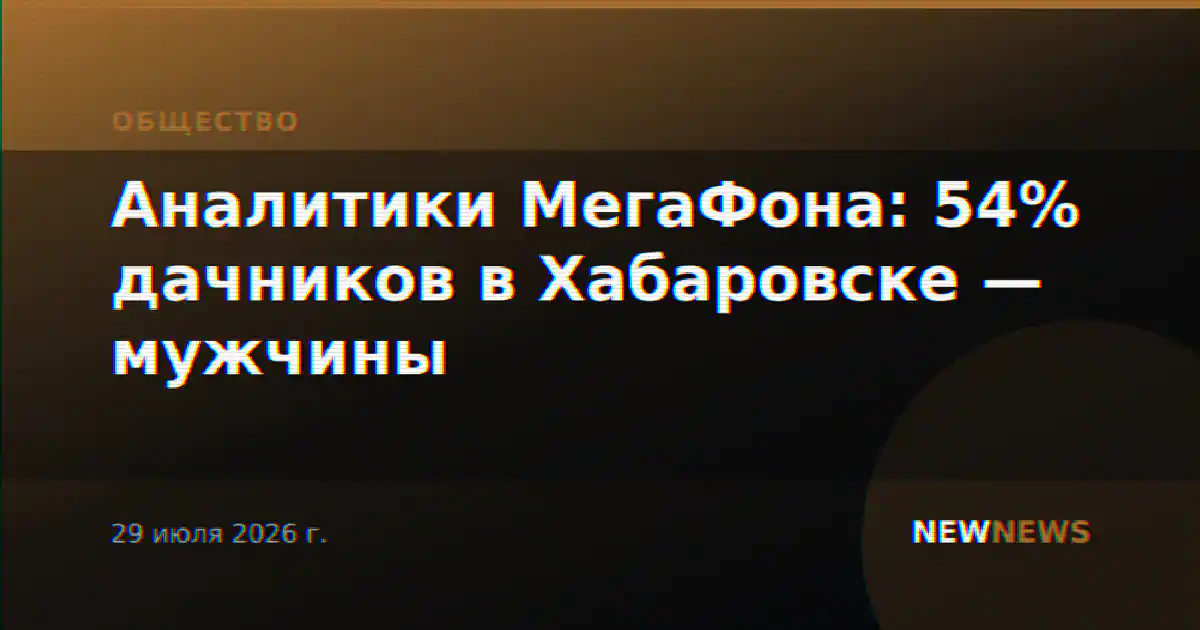 Аналитики МегаФона: 54% дачников в Хабаровске — мужчины