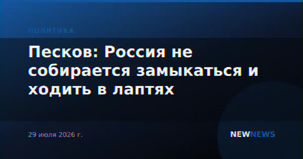 Песков: Россия не собирается замыкаться и ходить в лаптях