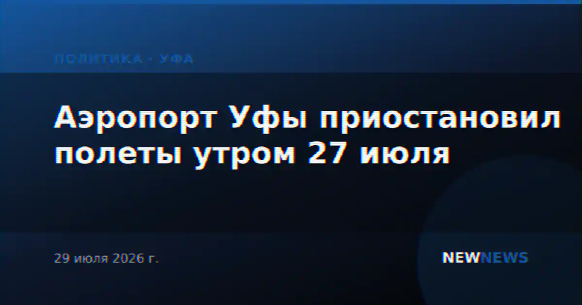 Аэропорт Уфы приостановил полеты утром 27 июля