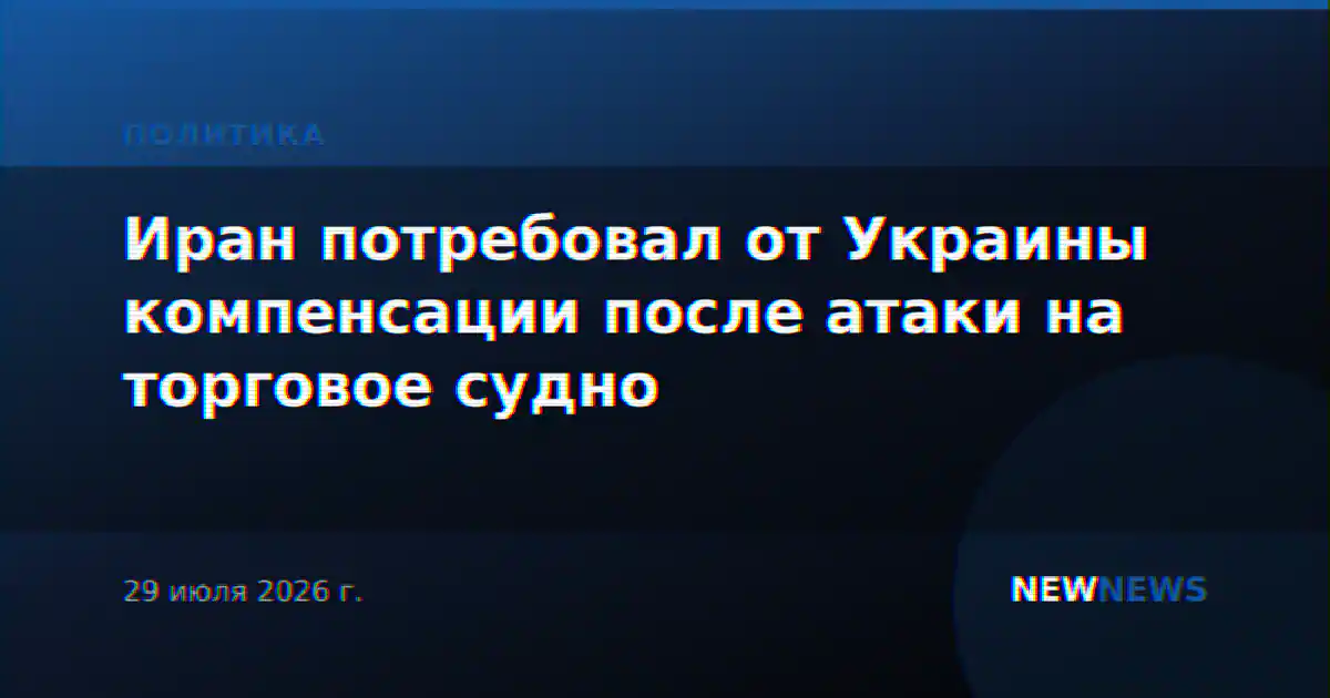 Иран потребовал от Украины компенсации после атаки на торговое судно
