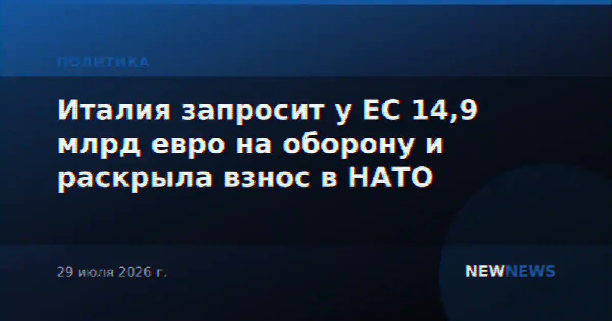 Италия запросит у ЕС 14,9 млрд евро на оборону и раскрыла взнос в НАТО