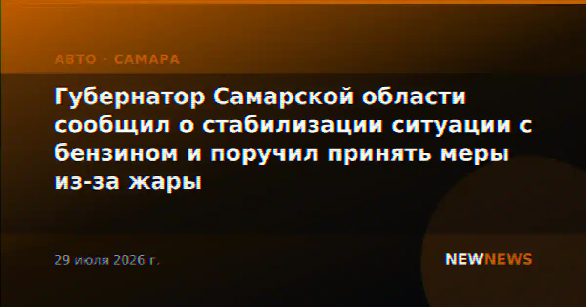 Губернатор Самарской области сообщил о стабилизации ситуации с бензином и поручил принять меры из-за жары