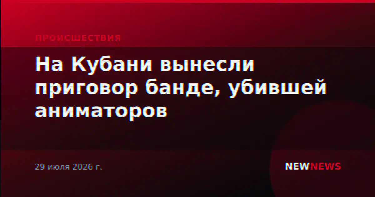 На Кубани вынесли приговор банде, убившей аниматоров