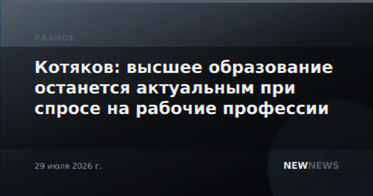 Котяков: высшее образование останется актуальным при спросе на рабочие профессии